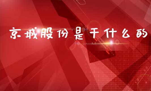 京城股份是干什么的_https://wap.78312.cn_外汇交易_第1张