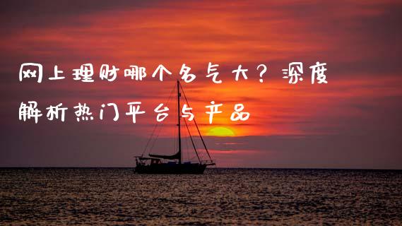 网上理财哪个名气大？深度解析热门平台与产品_https://wap.78312.cn_债券资讯_第1张
