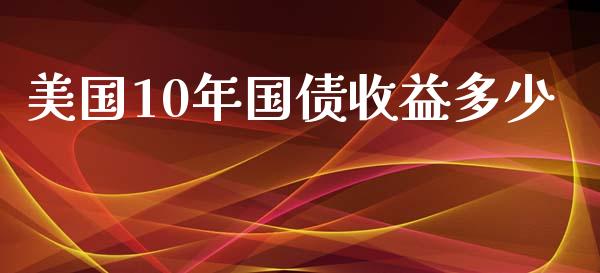 美国10年国债收益多少_https://wap.78312.cn_外汇交易_第1张