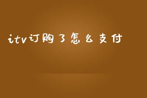 itv订购了怎么支付_https://wap.78312.cn_财经新闻_第1张