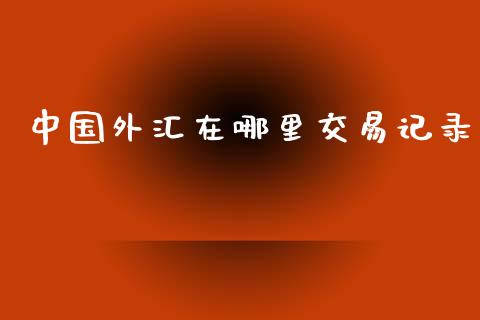 中国外汇在哪里交易记录_https://wap.78312.cn_外汇交易_第1张