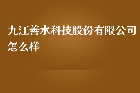九江善水科技股份有限公司怎么样_https://wap.78312.cn_债券资讯_第1张