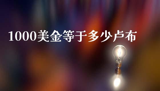 1000美金等于多少卢布_https://wap.78312.cn_外汇交易_第1张