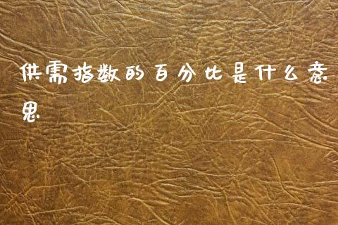 供需指数的百分比是什么意思_https://wap.78312.cn_财经新闻_第1张