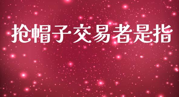 抢帽子交易者是指_https://wap.78312.cn_期货开户_第1张