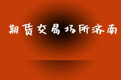 期货交易场所济南_https://wap.78312.cn_全球市场_第1张