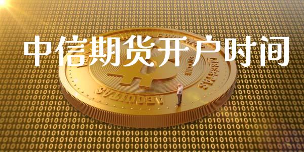 中信期货开户时间_https://wap.78312.cn_财经新闻_第1张