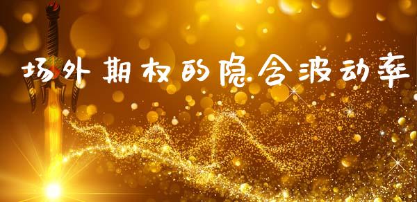 场外期权的隐含波动率_https://wap.78312.cn_期货开户_第1张