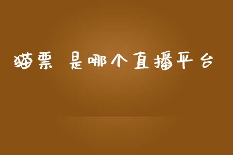 猫票 是哪个直播平台_https://wap.78312.cn_全球市场_第1张