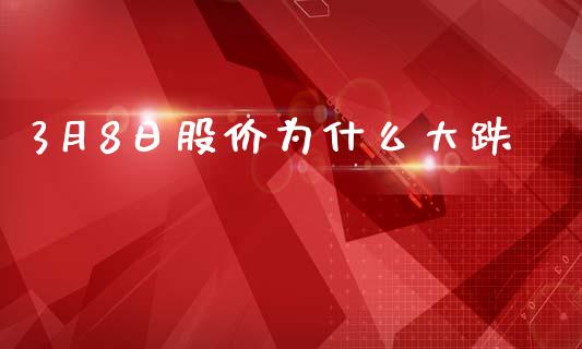 3月8日股价为什么大跌_https://wap.78312.cn_财经新闻_第1张