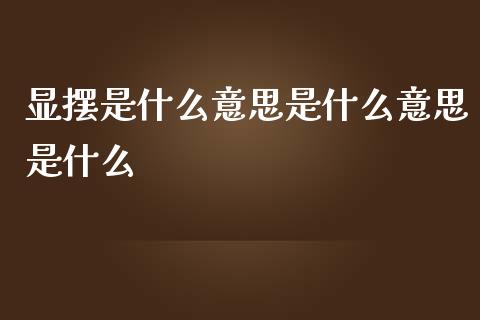 显摆是什么意思是什么意思是什么_https://wap.78312.cn_全球市场_第1张