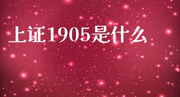 上证1905是什么_https://wap.78312.cn_期货开户_第1张
