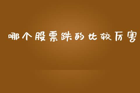 哪个股票跌的比较厉害_https://wap.78312.cn_债券资讯_第1张