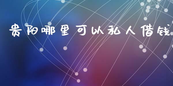 贵阳哪里可以私人借钱_https://wap.78312.cn_期货开户_第1张