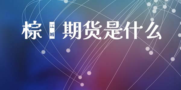 棕榈期货是什么_https://wap.78312.cn_全球市场_第1张