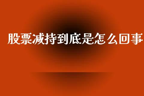 股票减持到底是怎么回事_https://wap.78312.cn_外汇交易_第1张