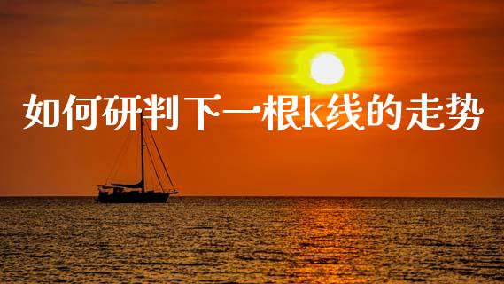 如何研判下一根k线的走势_https://wap.78312.cn_财经新闻_第1张