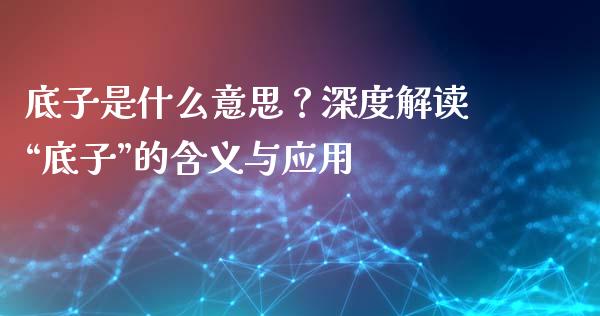 底子是什么意思？深度解读“底子”的含义与应用_https://wap.78312.cn_期货开户_第1张