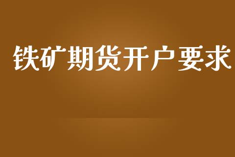 铁矿期货开户要求_https://wap.78312.cn_全球市场_第1张