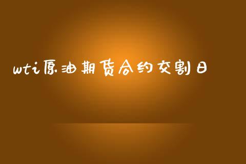 wti原油期货合约交割日_https://wap.78312.cn_财经新闻_第1张