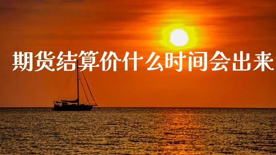 期货结算价什么时间会出来_https://wap.78312.cn_外汇交易_第1张