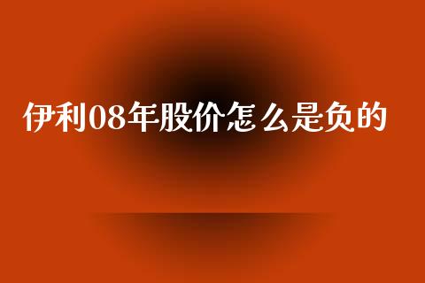 伊利08年股价怎么是负的_https://wap.78312.cn_债券资讯_第1张