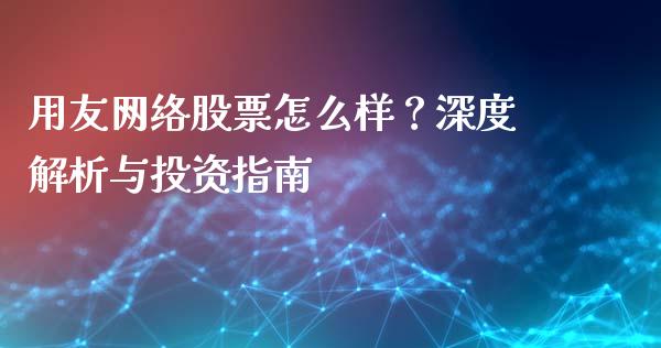 用友网络股票怎么样？深度解析与投资指南_https://wap.78312.cn_财经新闻_第1张