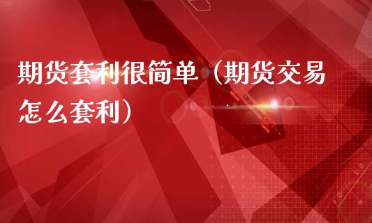 期货套利很简单（期货交易怎么套利）_https://wap.78312.cn_外汇交易_第1张