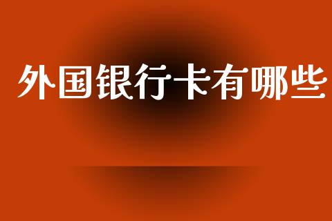 外国银行卡有哪些_https://wap.78312.cn_财经新闻_第1张