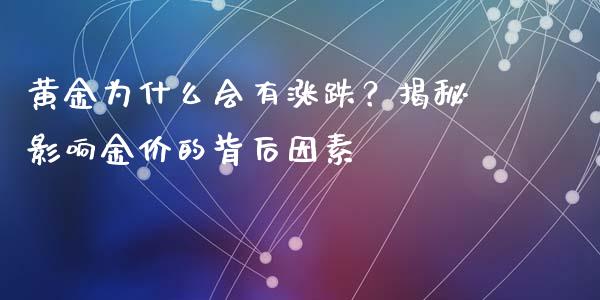 黄金为什么会有涨跌？揭秘影响金价的背后因素_https://wap.78312.cn_期货开户_第1张