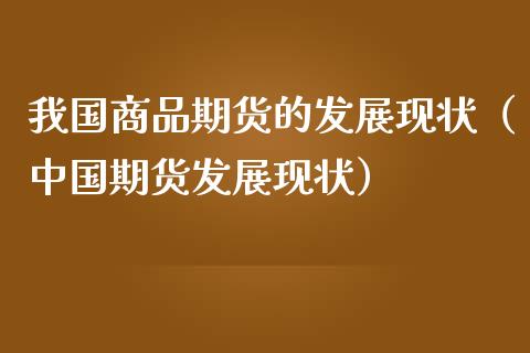 我国商品期货的发展现状（中国期货发展现状）_https://wap.78312.cn_全球市场_第1张