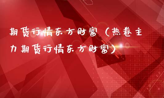 期货行情东方财富（热卷主力期货行情东方财富）_https://wap.78312.cn_金融监管_第1张