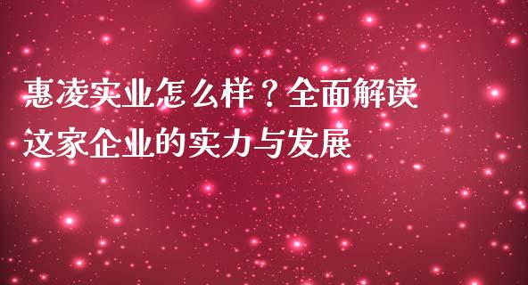 惠凌实业怎么样？全面解读这家企业的实力与发展_https://wap.78312.cn_金融监管_第1张