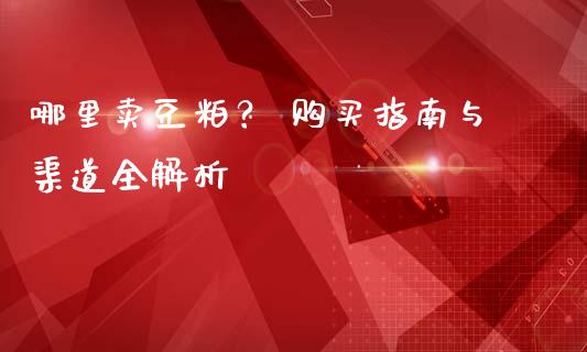 哪里卖豆粕？ 购买指南与渠道全解析_https://wap.78312.cn_外汇交易_第1张