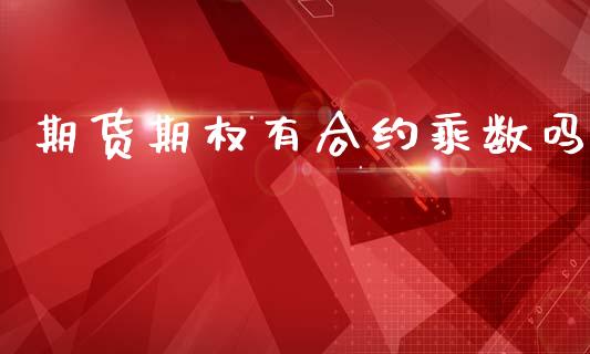 期货期权有合约乘数吗_https://wap.78312.cn_财经新闻_第1张