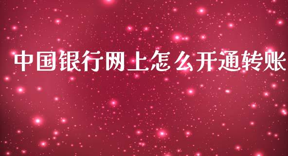 中国银行网上怎么开通转账_https://wap.78312.cn_期货开户_第1张