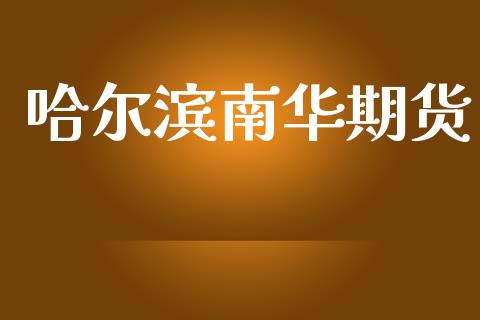 哈尔滨南华期货_https://wap.78312.cn_期货开户_第1张