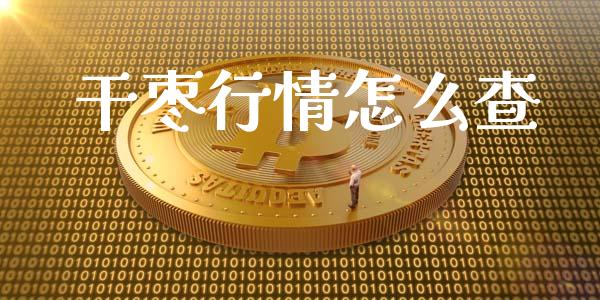 干枣行情怎么查_https://wap.78312.cn_期货开户_第1张
