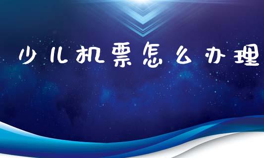 少儿机票怎么办理_https://wap.78312.cn_债券资讯_第1张