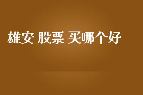 雄安 股票 买哪个好_https://wap.78312.cn_金融监管_第1张