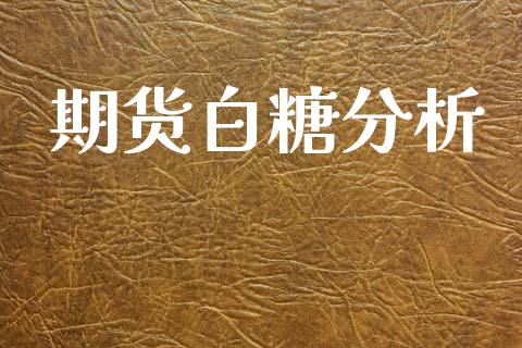 期货白糖分析_https://wap.78312.cn_金融监管_第1张