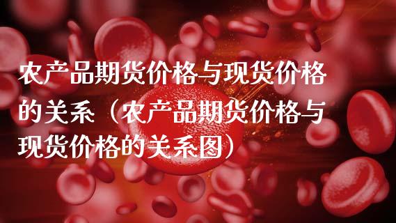 农产品期货价格与现货价格的关系（农产品期货价格与现货价格的关系图）_https://wap.78312.cn_期货开户_第1张