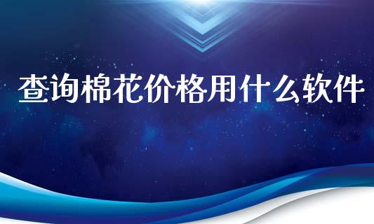 查询棉花价格用什么软件_https://wap.78312.cn_外汇交易_第1张