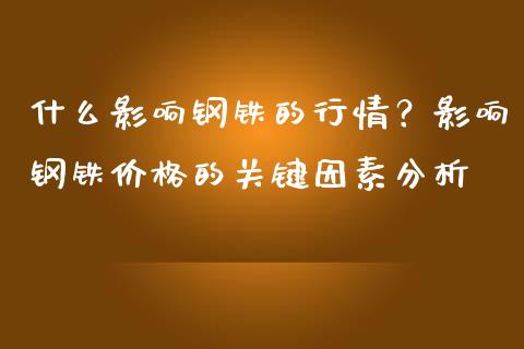 什么影响钢铁的行情？影响钢铁价格的关键因素分析_https://wap.78312.cn_债券资讯_第1张