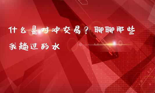 什么是对冲交易？聊聊那些我趟过的水_https://wap.78312.cn_金融监管_第1张