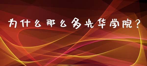为什么那么多光华学院？_https://wap.78312.cn_全球市场_第1张