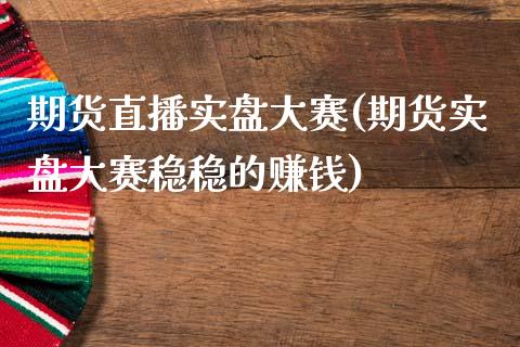 期货直播实盘大赛(期货实盘大赛稳稳的赚钱)_https://wap.78312.cn_期货开户_第1张