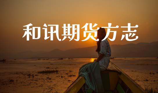 和讯期货方志_https://wap.78312.cn_财经新闻_第1张