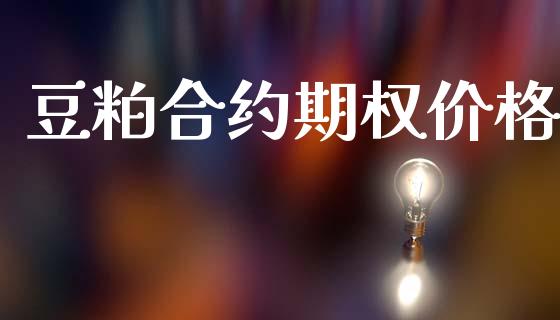 豆粕合约期权价格_https://wap.78312.cn_金融监管_第1张
