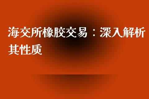 海交所橡胶交易：深入解析其性质_https://wap.78312.cn_外汇交易_第1张